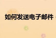 如何发送电子邮件（怎么样发送电子邮件）