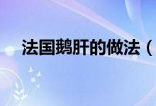 法国鹅肝的做法（关于法式鹅肝的做法）
