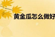 黄金瓜怎么做好吃（黄金瓜怎么吃）