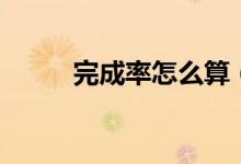 完成率怎么算（如何计算完成率）