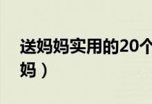 送妈妈实用的20个礼物(哪些礼物适合送妈妈)