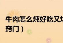 牛肉怎么炖好吃又烂（怎么炖牛肉又烂又好吃窍门）