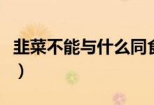 韭菜不能与什么同食（韭菜和什么不能一起吃）