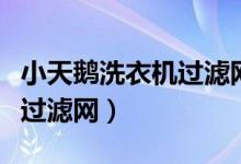 小天鹅洗衣机过滤网有卖的吗（小天鹅洗衣机过滤网）