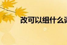 改可以组什么词（改组词及解释）