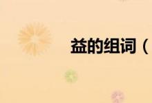 益的组词（益读音及解释）