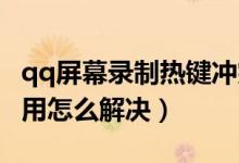 qq屏幕录制热键冲突（QQ屏幕录制热键被占用怎么解决）