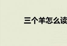三个羊怎么读（三个羊的读法）