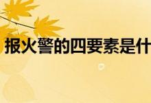 报火警的四要素是什么（报火警的注意事项）