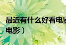 最近有什么好看电影前十名（最近有什么好看电影）