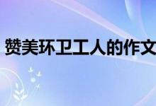 赞美环卫工人的作文（赞美环卫工人的范文）