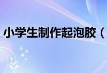 小学生制作起泡胶（小学生制作起泡胶方法）