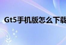 Gt5手机版怎么下载（gta手机版下载教程）