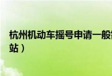 杭州机动车摇号申请一般需要多久（杭州机动车摇号申请网站）