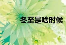 冬至是啥时候（冬至是什么时候）