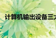 计算机输出设备三大类（计算机输出设备）