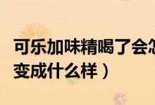 可乐加味精喝了会怎么样（可乐加味精喝了会变成什么样）