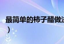 最简单的柿子醋做法（最简单的柿子醋怎么做）