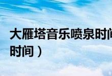 大雁塔音乐喷泉时间表（每天大雁塔音乐喷泉时间）