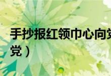 手抄报红领巾心向党简单（手抄报红领巾心向党）