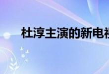 杜淳主演的新电视剧（杜淳个人介绍）