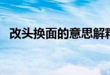 改头换面的意思解释（改头换面如何理解）