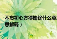 不忘初心方得始终什么意思下一句（不忘初心方得始终的意思解释）