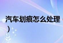 汽车划痕怎么处理（三种汽车划痕的处理方法）