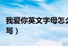 我爱你英文字母怎么写（我爱你英文字母怎么写）