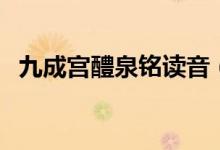 九成宫醴泉铭读音（九成宫醴泉铭的简介）