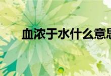 血浓于水什么意思（血浓于水的含义）