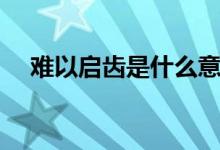 难以启齿是什么意思（难以启齿的含义）