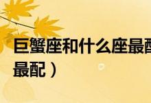 巨蟹座和什么座最配夫妻（巨蟹男和什么星座最配）