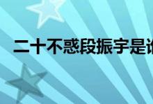 二十不惑段振宇是谁演的（扮演者王安宇）
