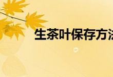 生茶叶保存方法（如何保存茶叶）
