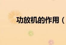 功放机的作用（关于功放机的作用）