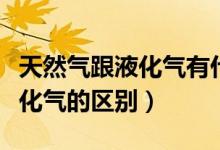 天然气跟液化气有什么区别（关于天然气跟液化气的区别）