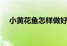 小黄花鱼怎样做好吃（小黄花鱼怎样做）
