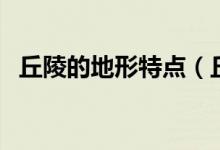 丘陵的地形特点（丘陵的地形特点是什么）
