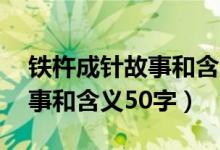 铁杵成针故事和含义50字（关于铁杵成针故事和含义50字）