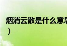 烟消云散是什么意思（烟消云散的含义是什么）