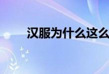 汉服为什么这么贵（汉服贵的原因）