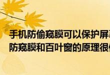 手机防偷窥膜可以保护屏幕隐私它的原理跟什么很像（手机防窥膜和百叶窗的原理很像）