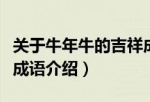 关于牛年牛的吉祥成语都哪些（牛年牛的吉祥成语介绍）