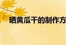 晒黄瓜干的制作方法（晒黄瓜干怎么做）