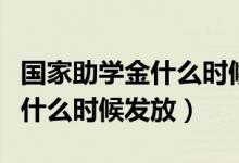 国家助学金什么时候发放（国家助学金一般是什么时候发放）
