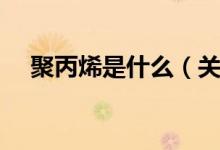 聚丙烯是什么（关于聚丙烯是什么介绍）