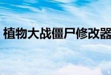 植物大战僵尸修改器怎么用（使用方法介绍）