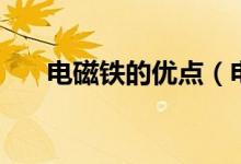 电磁铁的优点（电磁铁的优点是什么）