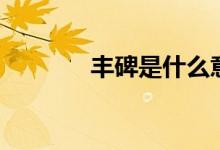 丰碑是什么意思（丰碑释义）